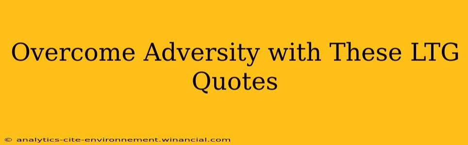 Overcome Adversity with These LTG Quotes